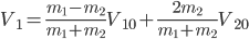 V_{1}=\frac{m_{1}-m_{2}}{m_{1}+m_{2}}V_{10}+\frac{2m_{2}}{m_{1}+m_{2}}V_{20}