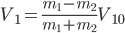 V_{1}=\frac{m_{1}-m_{2}}{m_{1}+m_{2}}V_{10}