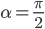 \alpha=\frac{\pi}{2}