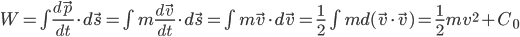 W = \int \frac{d\vec{p}}{dt} \cdot d\vec{s} = \int m \frac{d\vec{v}}{dt} \cdot d\vec{s} = \int m \vec{v} \cdot d\vec{v} =\frac{1}{2} \int m d (\vec{v} \cdot \vec{v}) = \frac{1}{2}mv^2 + C_0