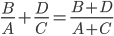 \frac{B}{A}+\frac{D}{C}=\frac{B+D}{A+C}