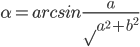 \alpha=arcsin\frac{a}{\surd{a^2+b^2}}