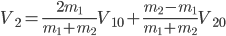 V_{2}=\frac{2m_{1}}{m_{1}+m_{2}}V_{10}+\frac{m_{2}-m_{1}}{m_{1}+m_{2}}V_{20}