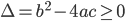 \Delta=b^2-4ac\geq0