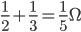 \frac{1}{2}+\frac{1}{3}=\frac{1}{5}\Omega