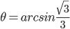 \theta=arcsin\frac{\sqrt{3}}{3}