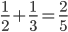 \frac{1}{2}+\frac{1}{3}=\frac{2}{5}