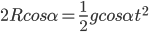 2Rcos\alpha=\frac{1}{2}gcos\alpha t^{2}